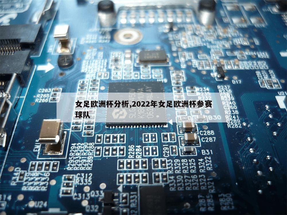 女足欧洲杯分析,2022年女足欧洲杯参赛球队