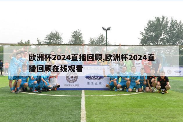 欧洲杯2024直播回顾,欧洲杯2024直播回顾在线观看