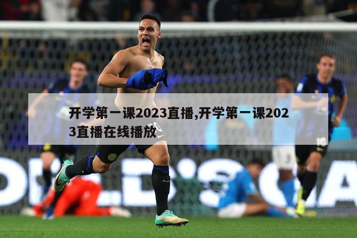 开学第一课2023直播,开学第一课2023直播在线播放