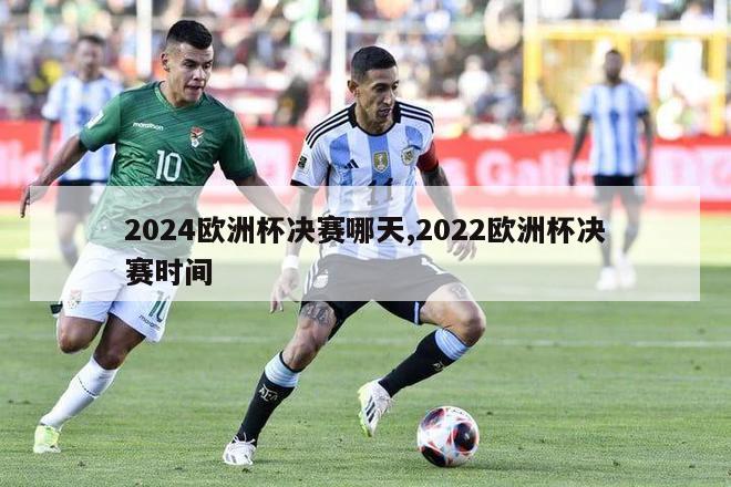 2024欧洲杯决赛哪天,2022欧洲杯决赛时间