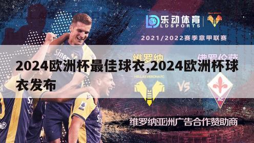 2024欧洲杯最佳球衣,2024欧洲杯球衣发布