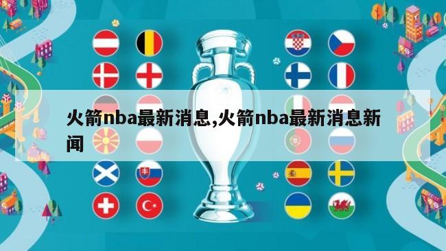 火箭nba最新消息,火箭nba最新消息新闻