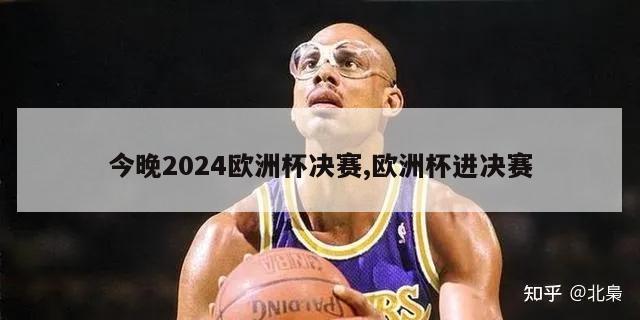 今晚2024欧洲杯决赛,欧洲杯进决赛