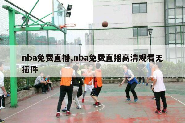 nba免费直播,nba免费直播高清观看无插件