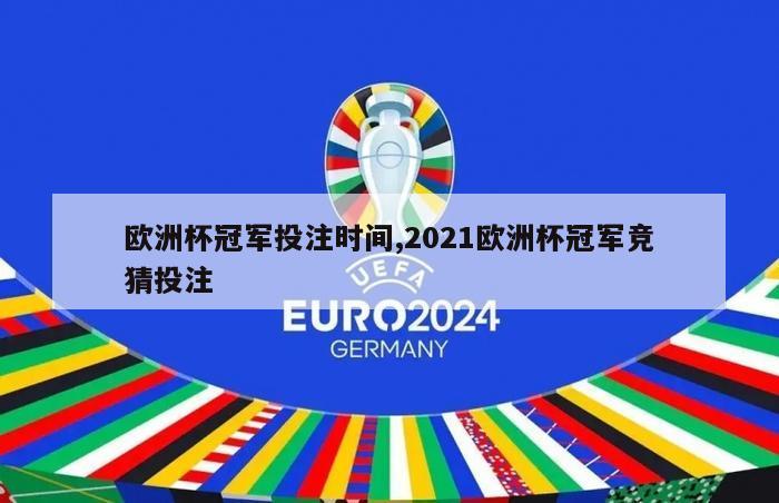 欧洲杯冠军投注时间,2021欧洲杯冠军竞猜投注