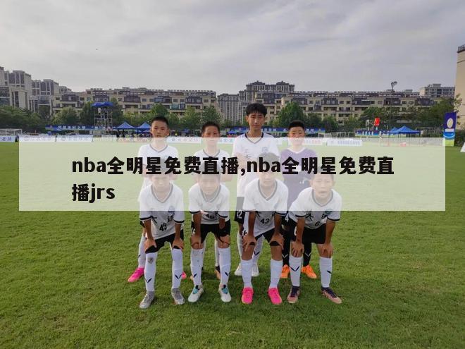 nba全明星免费直播,nba全明星免费直播jrs