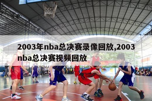 2003年nba总决赛录像回放,2003nba总决赛视频回放