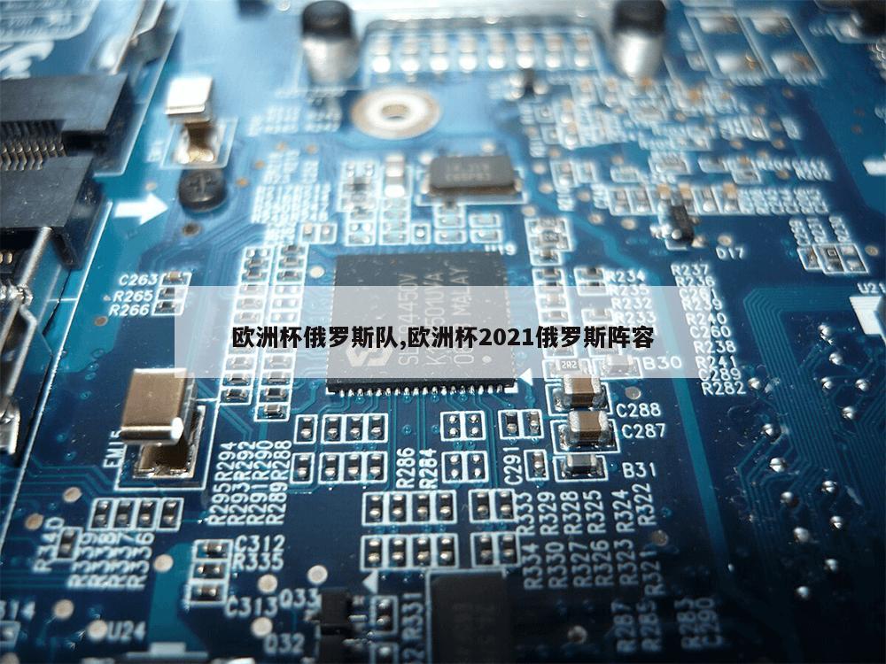 欧洲杯俄罗斯队,欧洲杯2021俄罗斯阵容