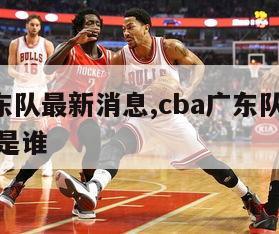 cba广东队最新消息,cba广东队最新消息外援是谁