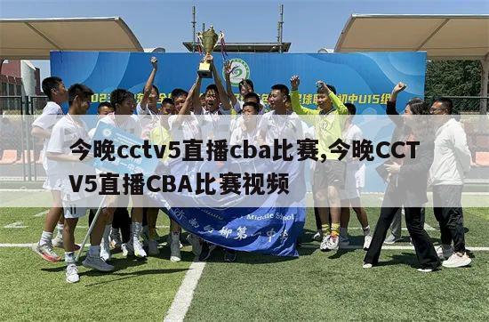 今晚cctv5直播cba比赛,今晚CCTV5直播CBA比赛视频