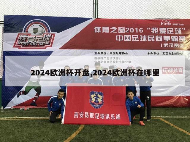 2024欧洲杯开盘,2024欧洲杯在哪里