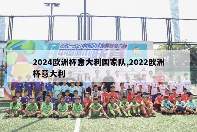 2024欧洲杯意大利国家队,2022欧洲杯意大利