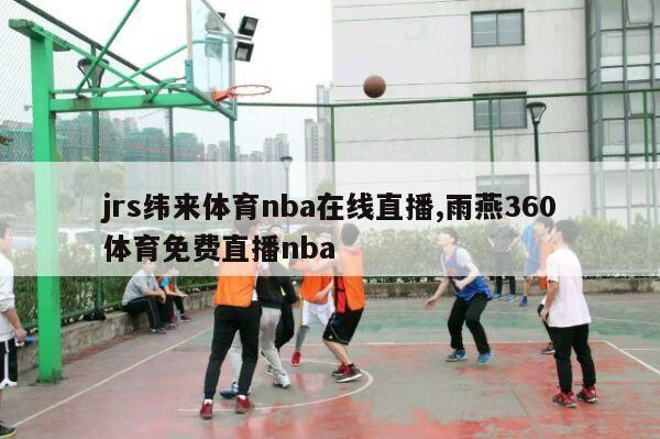 jrs纬来体育nba在线直播,雨燕360体育免费直播nba