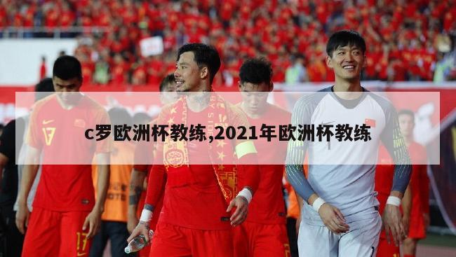 c罗欧洲杯教练,2021年欧洲杯教练