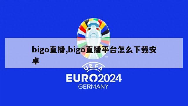 bigo直播,bigo直播平台怎么下载安卓