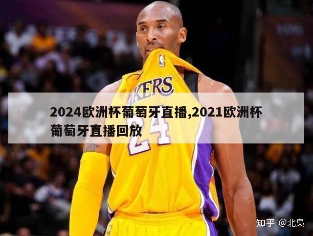 2024欧洲杯葡萄牙直播,2021欧洲杯葡萄牙直播回放