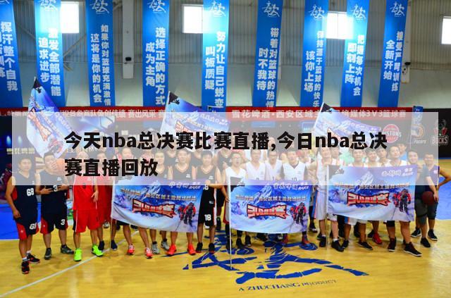 今天nba总决赛比赛直播,今日nba总决赛直播回放