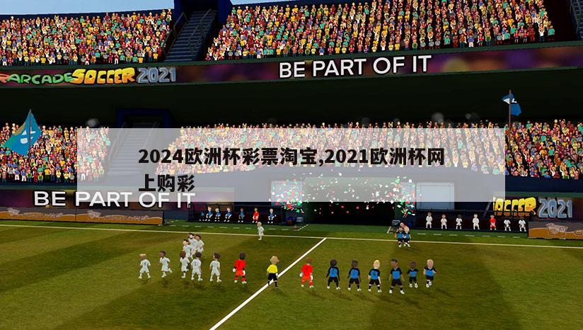 2024欧洲杯彩票淘宝,2021欧洲杯网上购彩