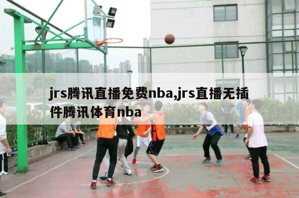 jrs腾讯直播免费nba,jrs直播无插件腾讯体育nba