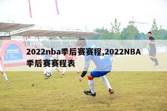 2022nba季后赛赛程,2022NBA季后赛赛程表