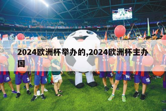 2024欧洲杯举办的,2024欧洲杯主办国