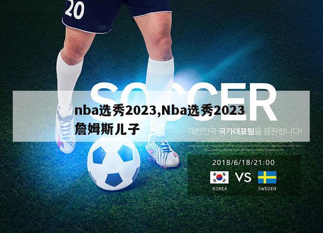 nba选秀2023,Nba选秀2023 詹姆斯儿子