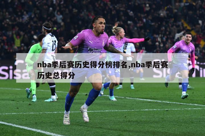 nba季后赛历史得分榜排名,nba季后赛历史总得分