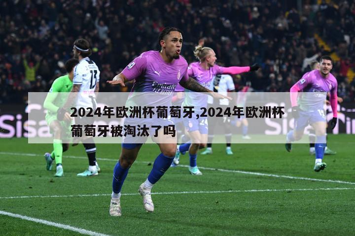 2024年欧洲杯葡萄牙,2024年欧洲杯葡萄牙被淘汰了吗