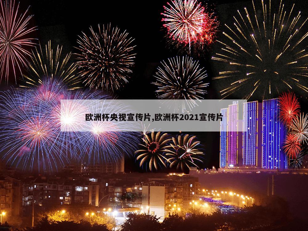 欧洲杯央视宣传片,欧洲杯2021宣传片