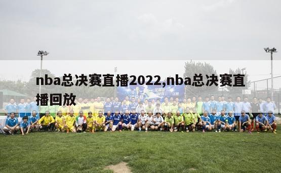 nba总决赛直播2022,nba总决赛直播回放