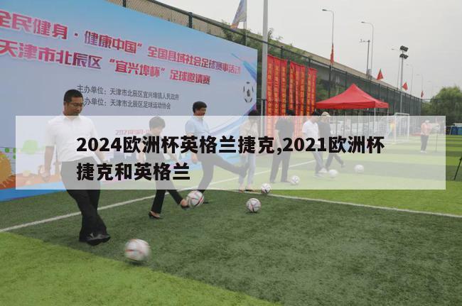 2024欧洲杯英格兰捷克,2021欧洲杯捷克和英格兰