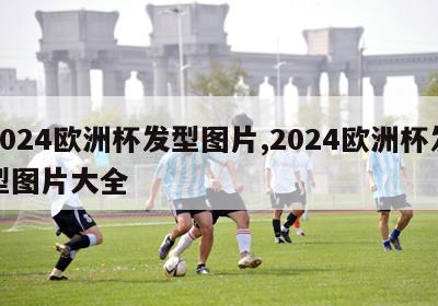 2024欧洲杯发型图片,2024欧洲杯发型图片大全