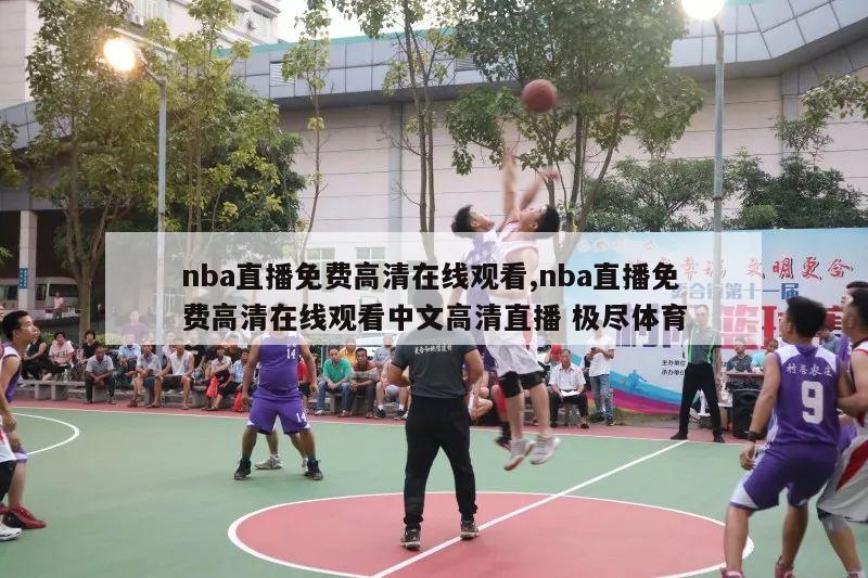 nba直播免费高清在线观看,nba直播免费高清在线观看中文高清直播 极尽体育