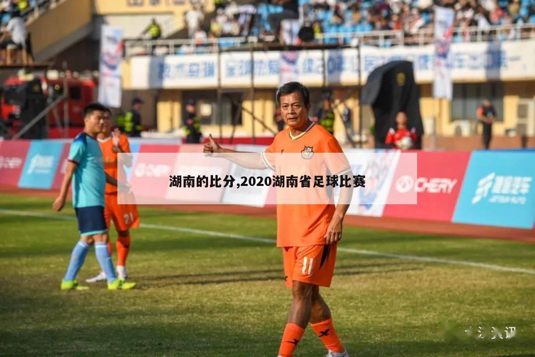 湖南的比分,2020湖南省足球比赛