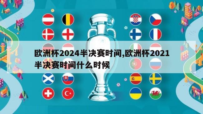 欧洲杯2024半决赛时间,欧洲杯2021半决赛时间什么时候