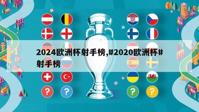 2024欧洲杯射手榜,#2020欧洲杯#射手榜