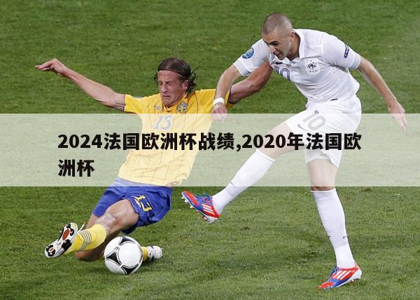 2024法国欧洲杯战绩,2020年法国欧洲杯