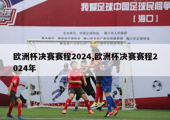 欧洲杯决赛赛程2024,欧洲杯决赛赛程2024年