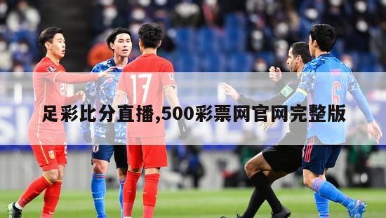 足彩比分直播,500彩票网官网完整版