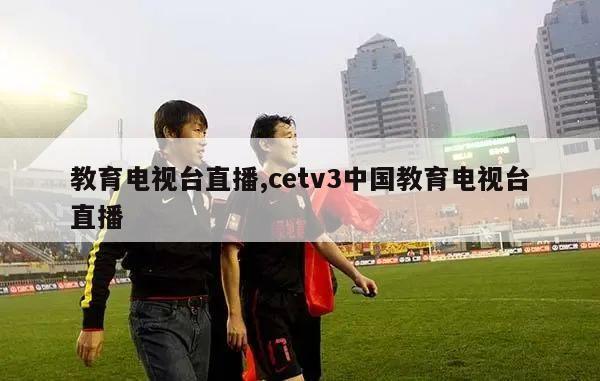 教育电视台直播,cetv3中国教育电视台直播