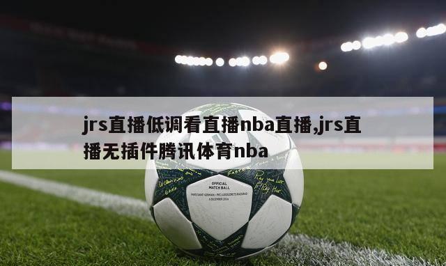 jrs直播低调看直播nba直播,jrs直播无插件腾讯体育nba