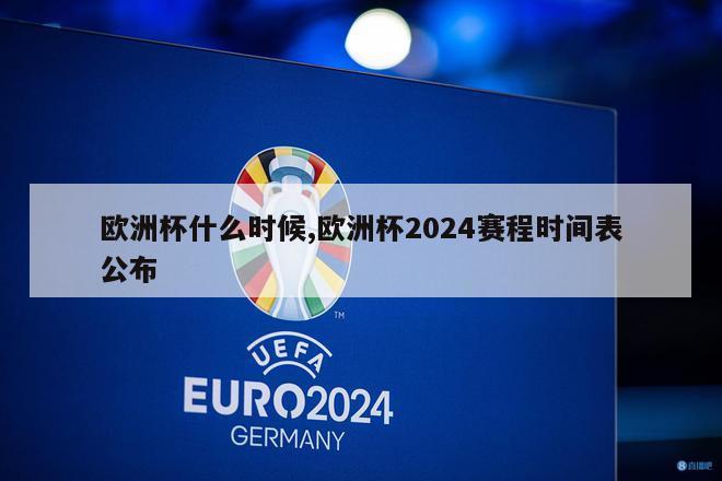 欧洲杯什么时候,欧洲杯2024赛程时间表公布