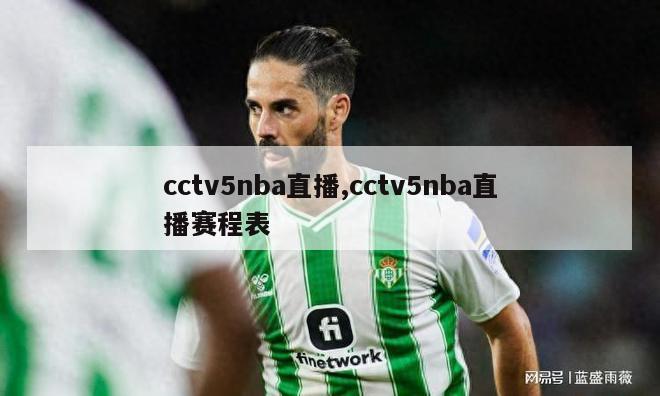 cctv5nba直播,cctv5nba直播赛程表