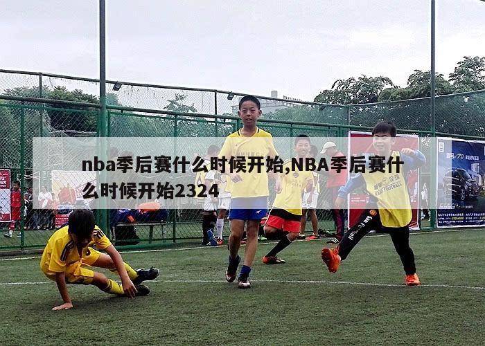 nba季后赛什么时候开始,NBA季后赛什么时候开始2324