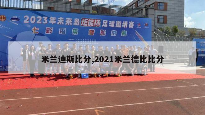 米兰迪斯比分,2021米兰德比比分