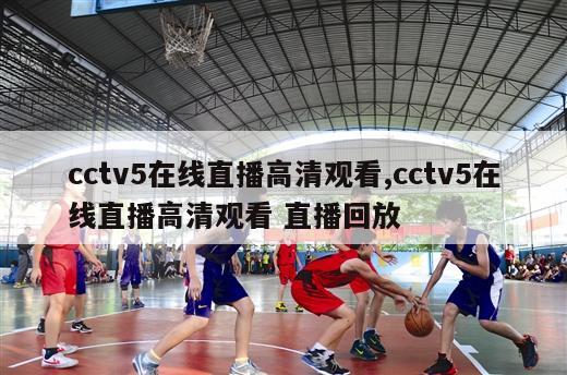 cctv5在线直播高清观看,cctv5在线直播高清观看 直播回放