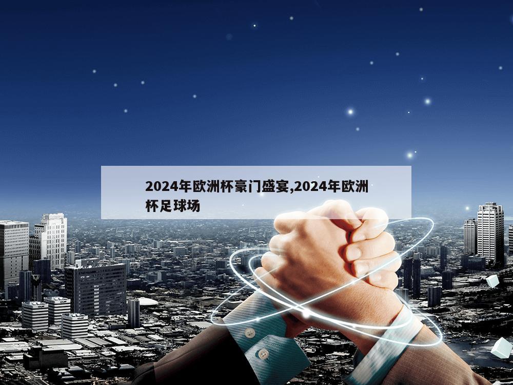 2024年欧洲杯豪门盛宴,2024年欧洲杯足球场