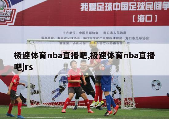 极速体育nba直播吧,极速体育nba直播吧jrs