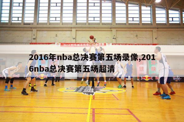 2016年nba总决赛第五场录像,2016nba总决赛第五场超清