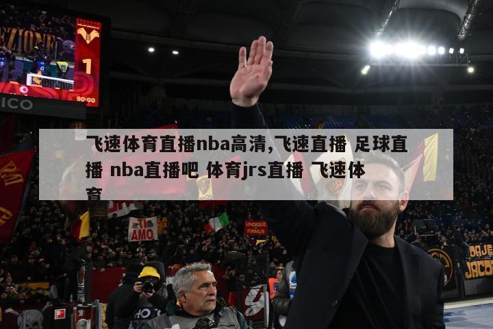 飞速体育直播nba高清,飞速直播 足球直播 nba直播吧 体育jrs直播 飞速体育